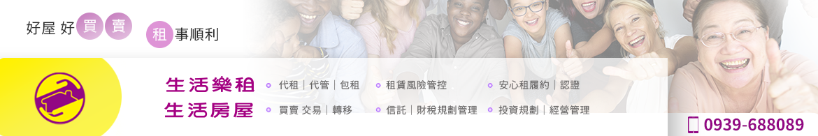 生活樂租 ‧ 租事順利 I 生活房屋 ‧ 好屋好買賣- 將心比心 珍惜所託 - 租屋、出租管理、買賣、投資、信託 就是快又好!